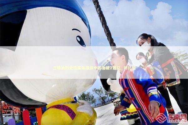 三桶油历史性集体涨停中石油破2万亿_对比型 新闻