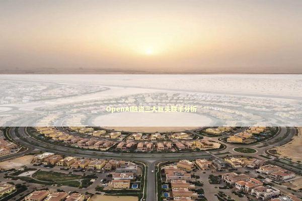 OpenAI融资三大巨头联手分析 新闻