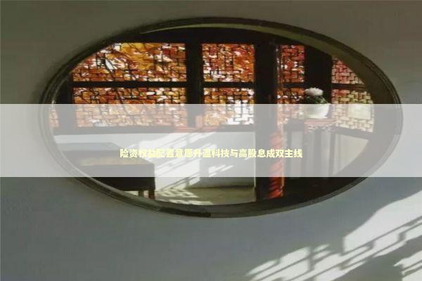 险资权益配置意愿升温科技与高股息成双主线 新闻