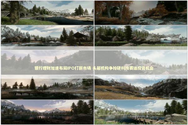 银行理财加速布局IPO打新市场 头部机构争抢硬科技赛道投资机会 新闻
