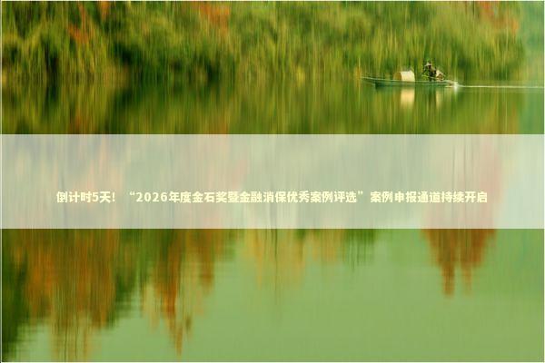 倒计时5天！“2026年度金石奖暨金融消保优秀案例评选”案例申报通道持续开启 新闻