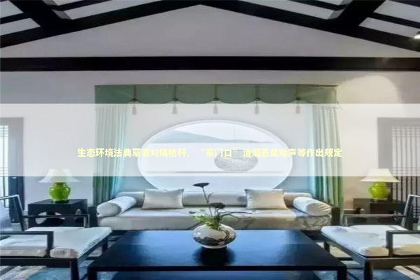 生态环境法典草案对烧秸秆、“家门口”油烟恶臭噪声等作出规定 新闻