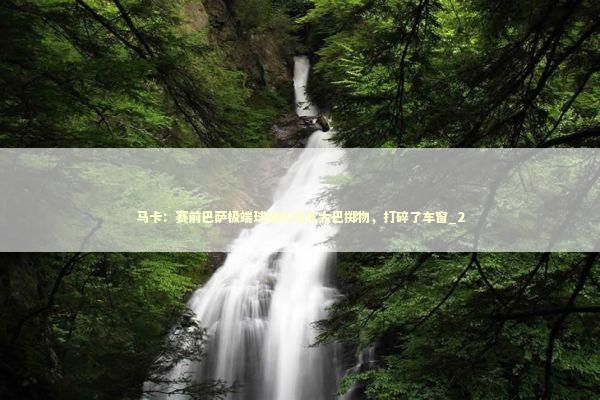 马卡：赛前巴萨极端球迷向马竞大巴掷物，打碎了车窗_2 新闻