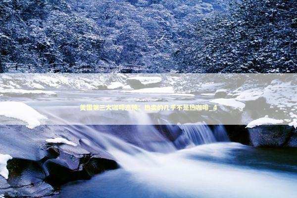 美国第三大咖啡连锁：热卖的几乎不是热咖啡_4 新闻