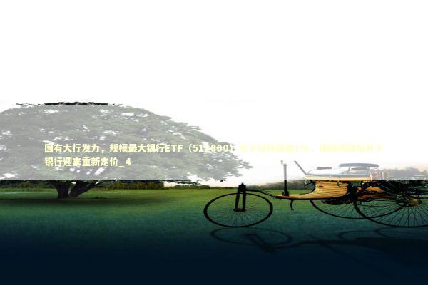 国有大行发力，规模最大银行ETF（512800）水下拉升涨逾1%，地缘风险抬升下银行迎来重新定价_4 新闻