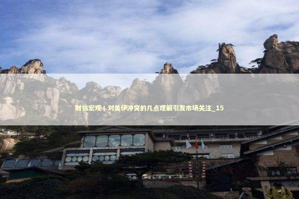 财信宏观丨对美伊冲突的几点理解引发市场关注_15 新闻