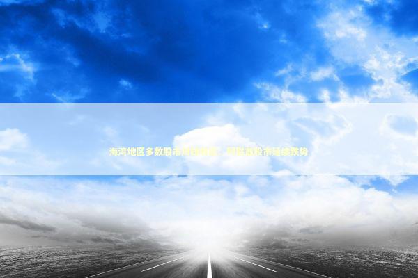 海湾地区多数股市周四收高：阿联酋股市延续跌势 新闻